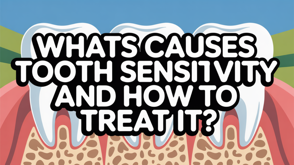 What Causes Tooth Sensitivity and How to Treat It?